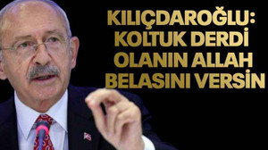 Kılıçdaroğlu: Koltuk derdi olanın Allah belasını versin